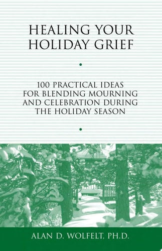 Healing Your Holiday Grief: 100 Practical Ideas for Blending Mourning and Celebration During the Holiday Season (Healing Your Grieving Heart series)