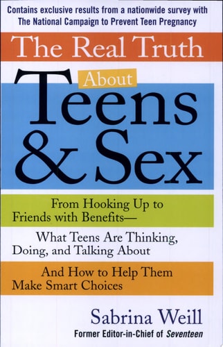 The Real Truth About Teens and Sex: From Hooking Up to Friends with Benefits -- What Teens Are Thinking, Doing, andTalking About, and How to Help Them Make Smart Choices