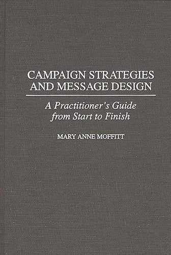 Campaign Strategies and Message Design: A Practitioner's Guide from Start to Finish