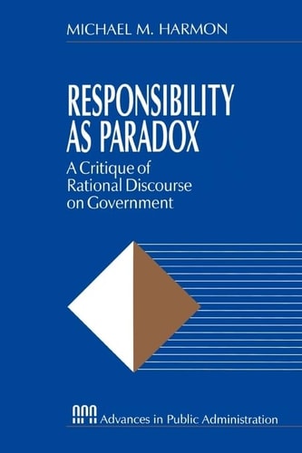 Responsibility as Paradox: A Critique of Rational Discourse on Government (Rethinking Public Administration)
