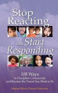 Stop Reacting and Start Responding: 108 Ways to Discipline Consciously and Become the Parent You Want to Be
