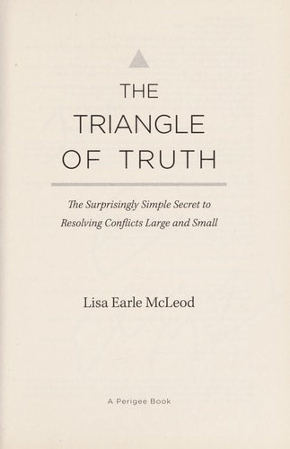 The Triangle of Truth: The Surprisingly Simple Secret to Resolving Conflicts Largeand Small