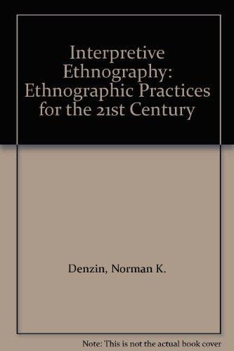 Interpretive Ethnography: Ethnographic Practices for the 21st Century