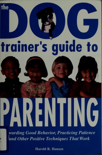 The Dog Trainer's Guide to Parenting: Rewarding Good Behavior, Practicing Patience and Other Positive Techniques That Work