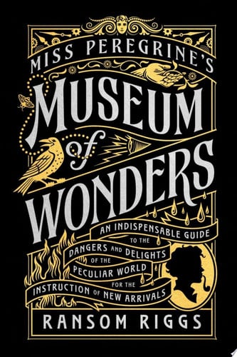 Miss Peregrine's Museum of Wonders An Indispensable Guide to the Dangers and Delights of the Peculiar World for theInstruction of New Arrivals