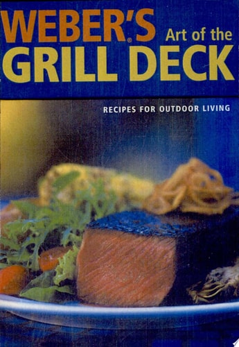 Weber's Art of the Grill - Deck: Recipes for Outdoor Living