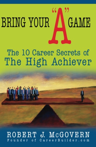 Bring Your "A" Game: The 10 Career Secrets of the High Achiever