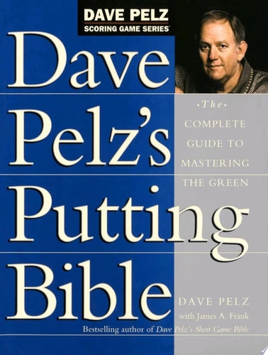 Dave Pelz's Putting Bible The Complete Guide to Mastering the Green