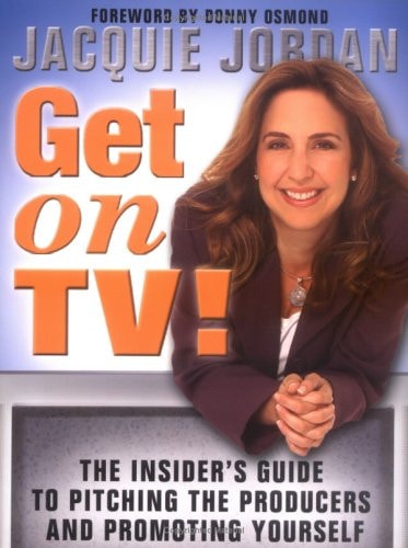 Get on TV!: The Insider's Guide to Pitching the Producers and Promoting Yourself