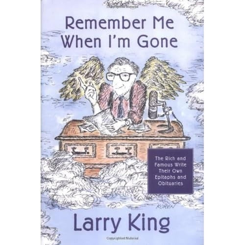Remember Me When I'm Gone: The Rich and Famous Write Their Own Epitaphs and Obituaries