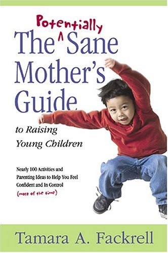 The Potentially Sane Mother's Guide to Raising Young Children