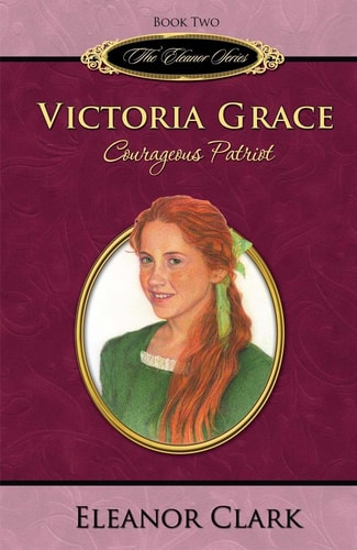 Victoria Grace: Courageous Patriot (The Eleanor Series, Book 2)
