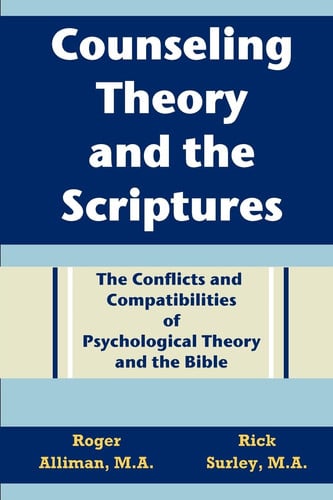 Counseling Theory and the Scriptures: The Conflicts and Compatibilities of Psychological Theory and the Bible