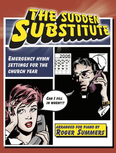 The Sudden Substitute: Emergency Hymn Settings for the Church Year, Arranged for Piano