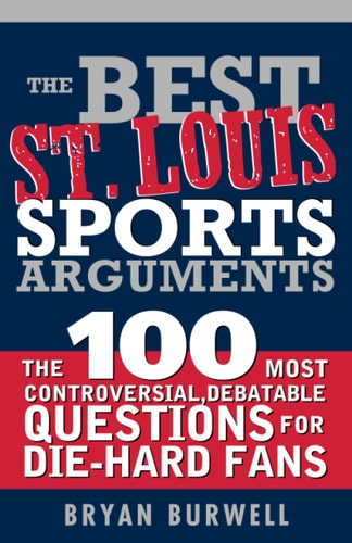The Best St. Louis Sports Arguments: The 100 Most Controversial, Debatable Questions for Die-Hard Fans (Best Sports Arguments)