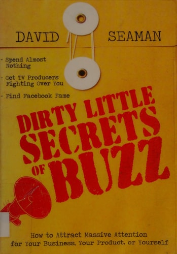 Dirty Little Secrets of Buzz: How to Attract Massive Attention for Your Business, Your Product, or Yourself