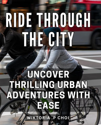 Ride Through the City: Uncover Thrilling Urban Adventures with Ease.: Discover the Best-Kept Secrets of the City: Your Guide to Exciting Urban Exploration Anywhere.