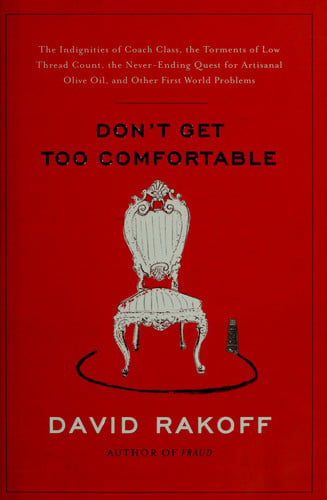 Don't Get Too Comfortable: The Indignities of Coach Class, The Torments of Low Thread Count, The Never- Ending Quest for Artisanal Olive Oil, and Other First World Problems