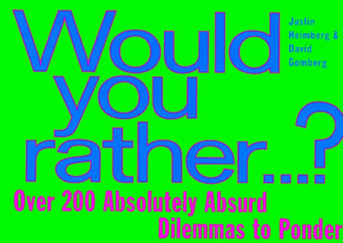 Would You Rather...: Over 200 Absolutely Absurd Dilemmas to Ponder