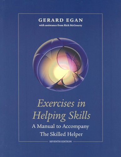 Exercises in Helping Skills for Egan’s The Skilled Helper: A Problem-Management and Opportunity-Development Approach to Helping, 7th