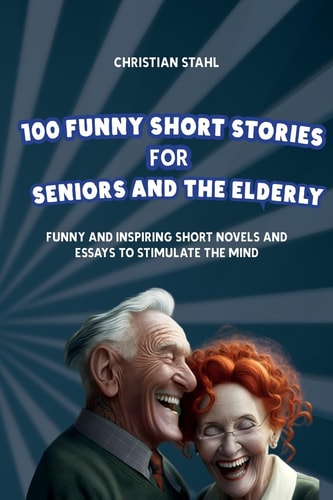 100 Funny Short Stories for Seniors and the Elderly: Funny and Inspiring Short Novels and Essays to Stimulate the Mind (Crazy Trivia Stories for Adults)