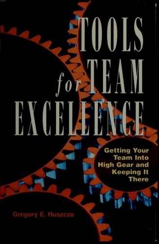 Tools for Team Excellence: Getting Your Team into High Gear and Keeping it There