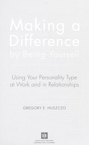 Making a Difference by Being Yourself: Using Your Personality Type at Work and in Relationships