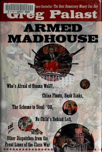 Armed Madhouse: Who's Afraid of Osama Wolf?, China Floats, Bush Sinks, The Scheme to Steal '08, No Child's Behind Left, and Other Dispatches from the FrontLines of the Class W