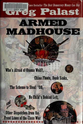 Armed Madhouse: Who's Afraid of Osama Wolf?, China Floats, Bush Sinks, The Scheme to Steal '08, No Child's Behind Left, and Other Dispatches from the FrontLines of the Class W