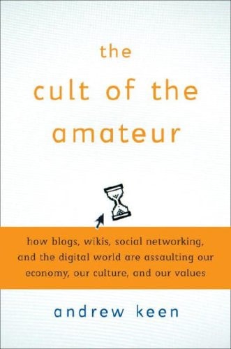 The Cult of the Amateur: How Today's Internet is Killing Our Culture
