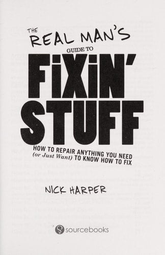 The Real Man's Guide to Fixin' Stuff: How to Repair Anything You Need (or Just Want) to Know How to Fix