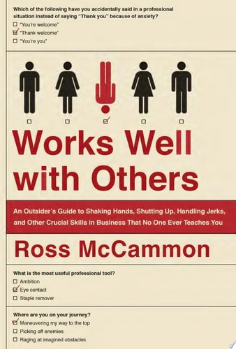 Works Well with Others: An Outsider's Guide to Shaking Hands, Shutting Up, Handling Jerks, and Other Crucial Skills in Business That No One Ever Teaches You