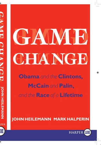 Game Change: Obama and the Clintons, McCain and Palin, and the Race of a Lifetime