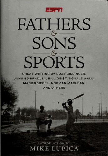 Fathers & Sons & Sports: Great Writing by Buzz Bissinger, John Ed Bradley, Bill Geist, Donald Hall, Mark Kriegel, Norman Maclean, and Others