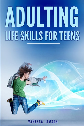 Adulting Life Skills for Teens : Mini Habits of Highly Effective Teens Educational Guide Book That Will Change the Way You Think: Things Every Teenage ... Girl Needs to Know : Build the Life You Want