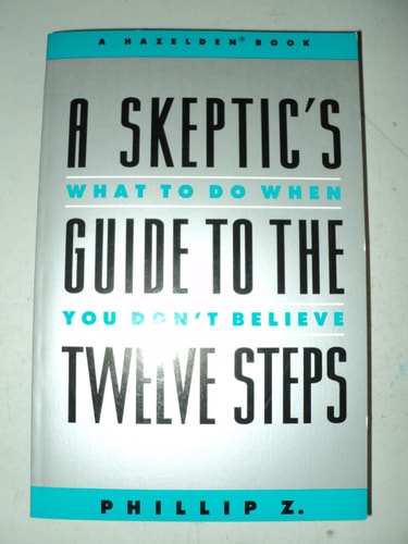 A Skeptic's Guide to the Twelve Steps: What to Do When You Don't Believe