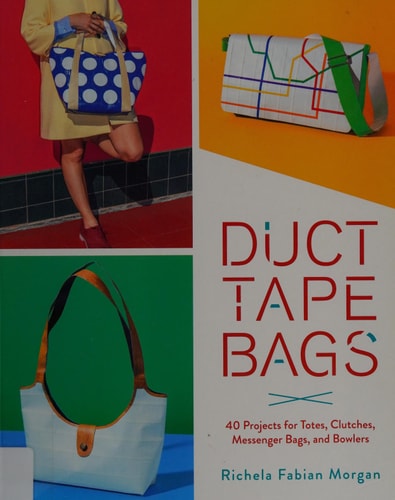 Duct Tape Bags: 40 Projects for Totes, Clutches, Messenger Bags, and Bowlers