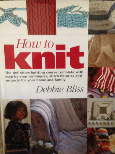 How to Knit: The Definitive Knitting Course Complete with Step-by-Step Techniques, Stitch Library, and Projects for Your Home and Family