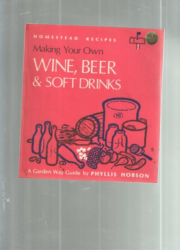 Making Your Own Wine, Beer and Soft Drinks (A Garden Way Guide of Homestead Recipes)