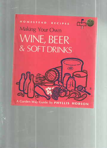 Making Your Own Wine, Beer and Soft Drinks (A Garden Way Guide of Homestead Recipes)