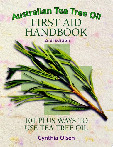Australian Tea Tree Oil First Aid Handbook: 101 Plus Ways to Use Tea Tree Oil