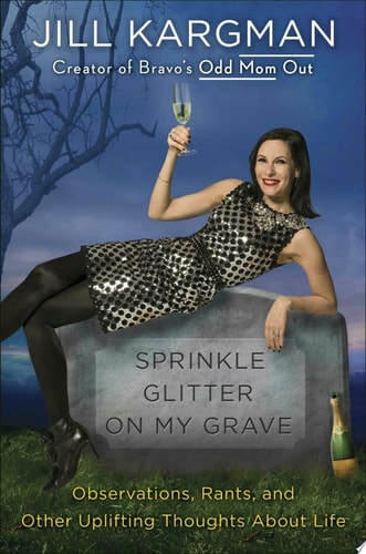 Sprinkle Glitter on My Grave: Observations, Rants, and Other Uplifting Thoughts About Life