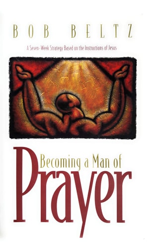 Becoming a Man of Prayer: A Seven-Week Strategy Based on the Instructions of Jesus (Life and Ministry of Jesus Christ)