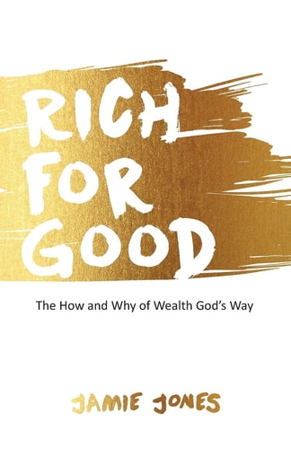 Rich for Good: The How and Why of Wealth God's Way