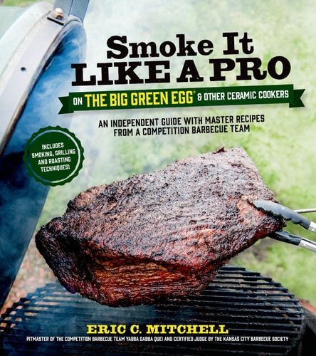 Smoke It Like a Pro on the Big Green Egg & Other Ceramic Cookers An Independent Guide with Master Recipes from a Competition Barbecue Team--Includes Smoking, Grilling and Roasting Techniques