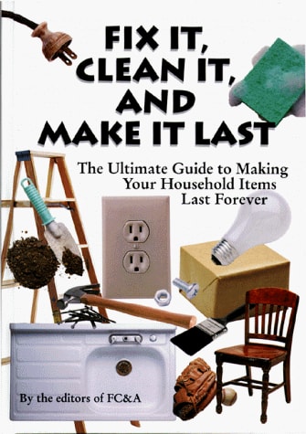 Fix It, Clean It and Make It Last: The Ultimate Guide to Making Your Household Items Last Forever