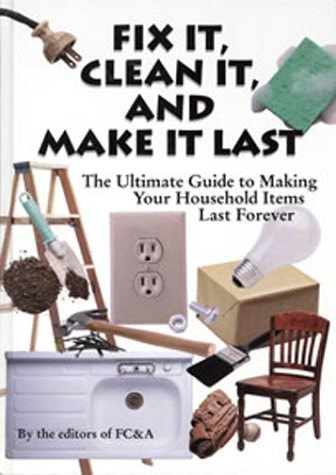Fix It, Clean It, And Make It Last : The Ultimate Guide to Making Your Household Items Last Forever