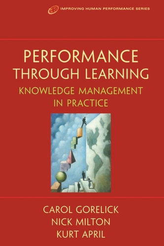 Performance Through Learning: Knowledge Management in Practice (Improving Human Performance)