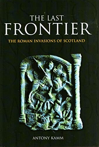 The Last Frontier : The Roman Invasions of Scotland