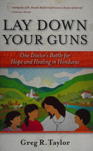 Lay Down Your Guns: One Doctor's Battle for Hope and Healing in Honduras